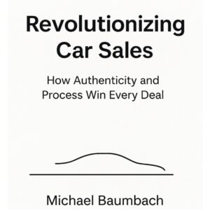 Book cover for Revolutionizing Car Sales: How Authenticity and Process Win Every Deal by Michael Baumbach